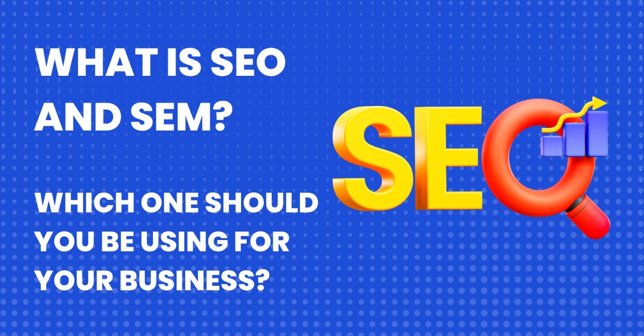 What Is SEO And SEM? Which One Should You Be Using For Your Business?